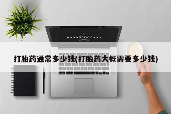 堕胎药联系微信打胎药通常多少钱(打胎药大概需要多少钱)