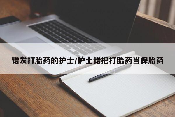 堕胎药联系微信错发打胎药的护士/护士错把打胎药当保胎药