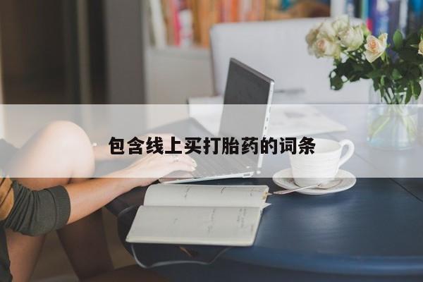 堕胎药联系微信包含线上买打胎药的词条