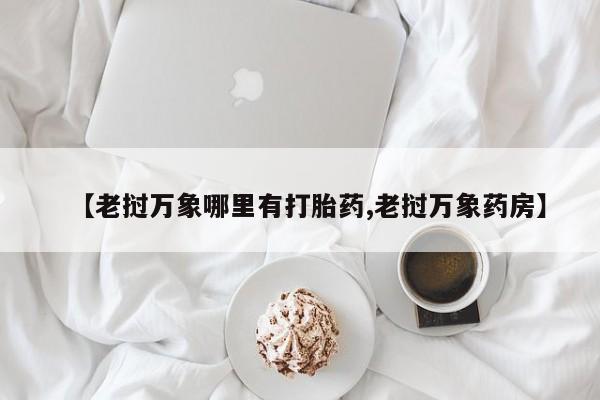 堕胎药联系微信【老挝万象哪里有打胎药,老挝万象药房】