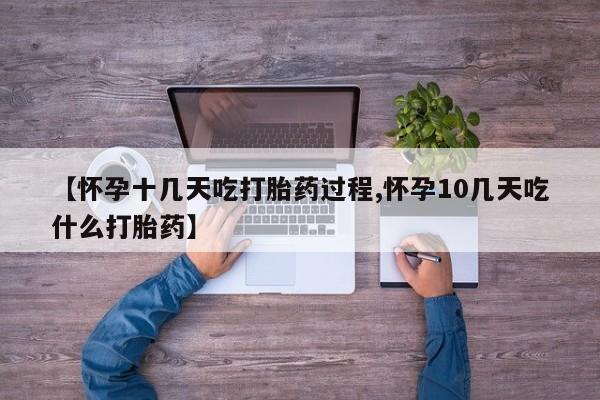 堕胎药联系微信【怀孕十几天吃打胎药过程,怀孕10几天吃什么打胎药】