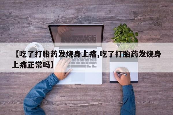 堕胎药联系微信【吃了打胎药发烧身上痛,吃了打胎药发烧身上痛正常吗】