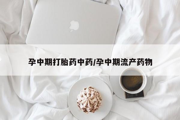 堕胎药联系微信孕中期打胎药中药/孕中期流产药物