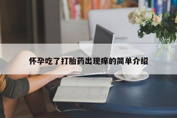 堕胎药联系微信怀孕吃了打胎药出现痒的简单介绍