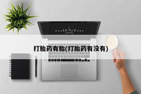 堕胎药联系微信打胎药有胎(打胎药有没有)