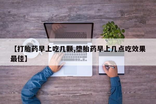 堕胎药联系微信【打胎药早上吃几颗,堕胎药早上几点吃效果最佳】
