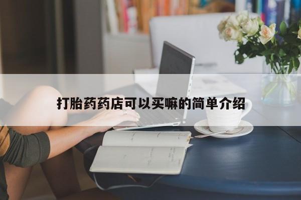 堕胎药联系微信打胎药药店可以买嘛的简单介绍