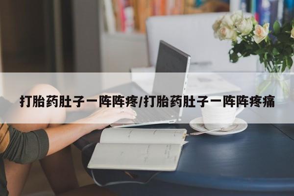 堕胎药联系微信打胎药肚子一阵阵疼/打胎药肚子一阵阵疼痛