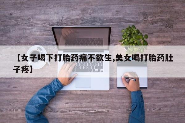 堕胎药联系微信【女子喝下打胎药痛不欲生,美女喝打胎药肚子疼】