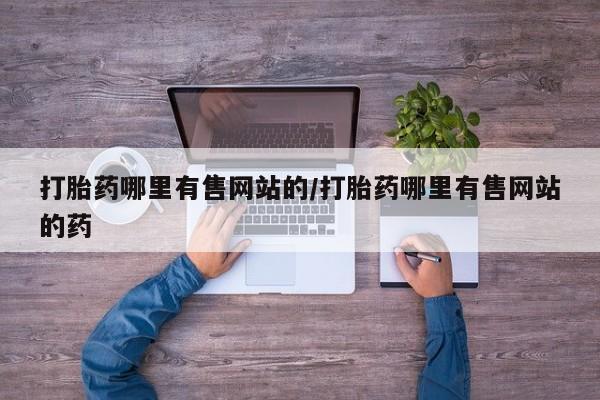 堕胎药联系微信打胎药哪里有售网站的/打胎药哪里有售网站的药