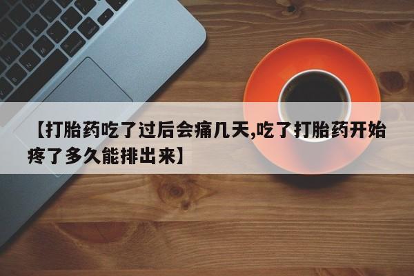堕胎药联系微信【打胎药吃了过后会痛几天,吃了打胎药开始疼了多久能排出来】
