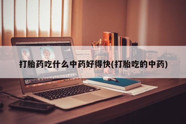 堕胎药联系微信打胎药吃什么中药好得快(打胎吃的中药)