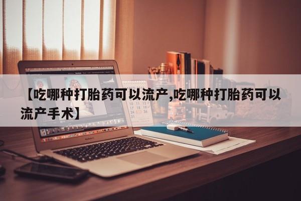堕胎药联系微信【吃哪种打胎药可以流产,吃哪种打胎药可以流产手术】